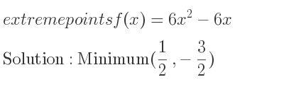 The extreme points of f(x)=6x^2-6x are Minimum(1/2 ,-3/2)